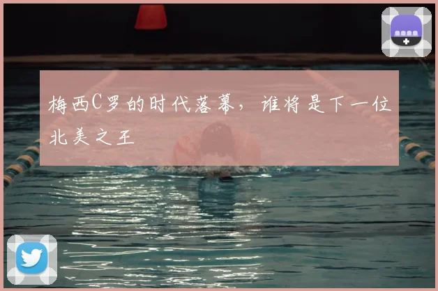 梅西C罗的时代落幕，谁将是下一位北美之王